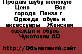 Продам шубу женскую  › Цена ­ 15 000 - Все города, Пенза г. Одежда, обувь и аксессуары » Женская одежда и обувь   . Чукотский АО